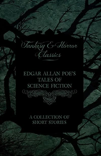 Edgar Allan Poe's Tales of Science Fiction - A Collection Short Stories (Fantasy and Horror Classics)