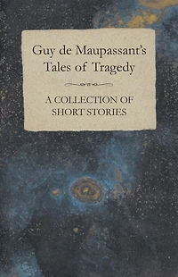 Guy de Maupassant's Tales of Tragedy - A Collection Short Stories