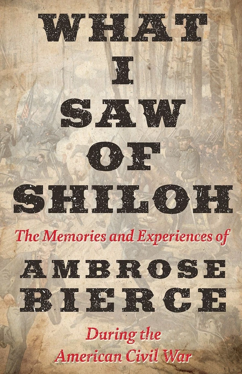 What I Saw of Shiloh -The Memories and Experiences Ambrose Bierce During the American Civil War