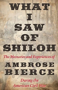 What I Saw of Shiloh -The Memories and Experiences Ambrose Bierce During the American Civil War