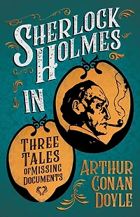 Sherlock Holmes Three Tales of Missing Documents: A Collection Short Mystery Stories - With Original Illustrations by Sidney Paget & Charles R. Macauley