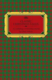 Classic Christmas Tales - An Anthology of Stories by Great Authors Including Hans Christian Andersen, Leo Tolstoy, L. Frank Baum, Fyodor Dostoyevsky, and O. Henry