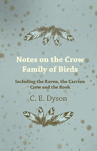 Notes on the Crow Family of Birds - Including Raven, Carrion and Rook