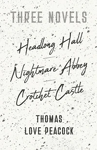 Three Novels - Headlong Hall Nightmare Abbey Crotchet Castle