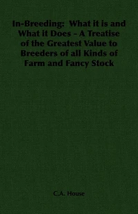 In-Breeding: What it is and What it Does - A Treatise of the Greatest Value to Breeders of all Kinds of Farm and Fancy Stock