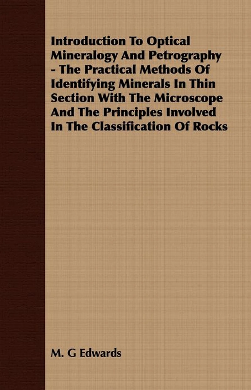 Introduction To Optical Mineralogy And Petrography - The Practical Methods Of Identifying Minerals In Thin Section With The Microscope And The Principles Involved In The Classification Of Rocks