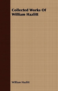 The Collected Works of William Hazlitt