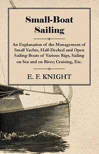 Small-Boat Sailing - An Explanation of the Management of Small Yachts, Half-Decked and Open Sailing-Boats of Various Rigs, Sailing on Sea and on River; Cruising, Etc.