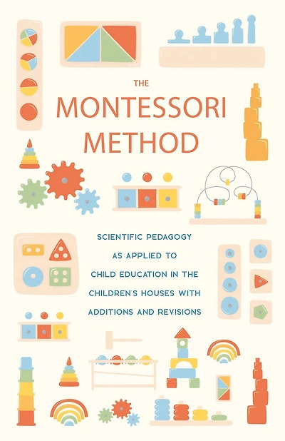 the Montessori Method: Scientific Pedagogy as Applied to Child Education Children's Houses with Additions and Revisions
