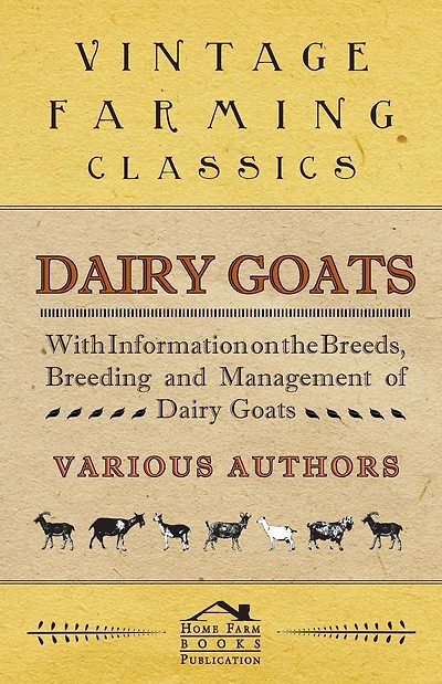 Dairy Goats - With Information on the Breeds, Breeding and Management of Dairy Goats