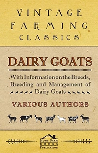 Dairy Goats - With Information on the Breeds, Breeding and Management of Dairy Goats