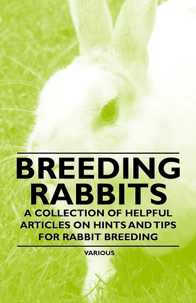 Breeding Rabbits - A Collection of Helpful Articles on Hints and Tips for Rabbit Breeding