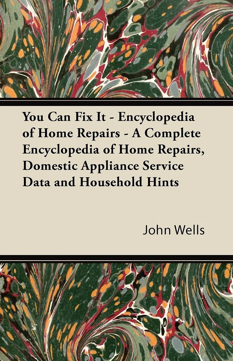 You Can Fix It - Encyclopedia of Home Repairs A Complete Repairs, Domestic Appliance Service Data and Household Hints