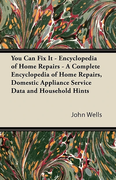 You Can Fix It - Encyclopedia of Home Repairs A Complete Repairs, Domestic Appliance Service Data and Household Hints