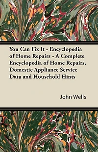 You Can Fix It - Encyclopedia of Home Repairs A Complete Repairs, Domestic Appliance Service Data and Household Hints
