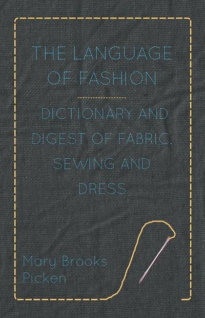 The Language of Fashion - Dictionary and Digest of Fabric, Sewing and Dress