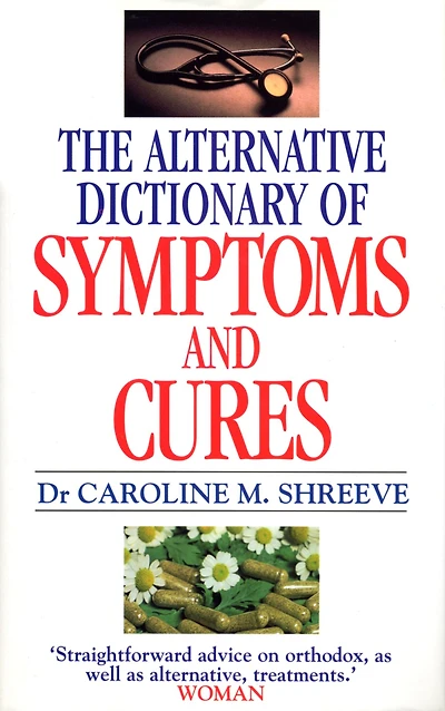 Alternative Dictionary Of Symptoms And Cures: A Comprehensive Guide to Diseases and Their Orthodox and Alternative Remedies