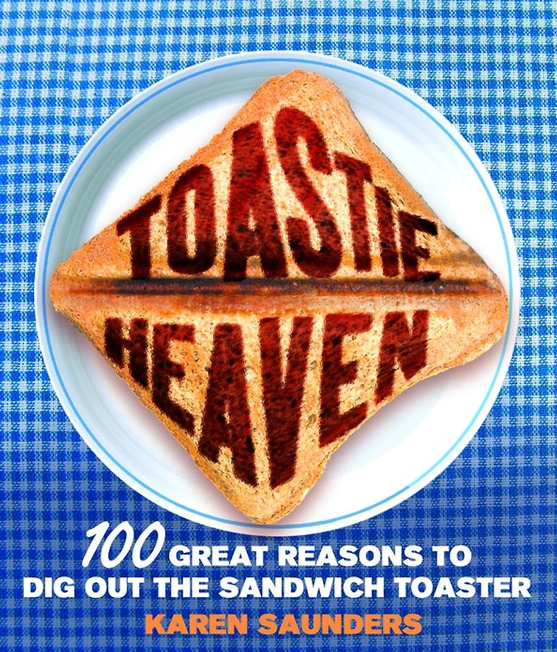 Toastie Heaven: 100 great reasons to dig out the sandwich toaster