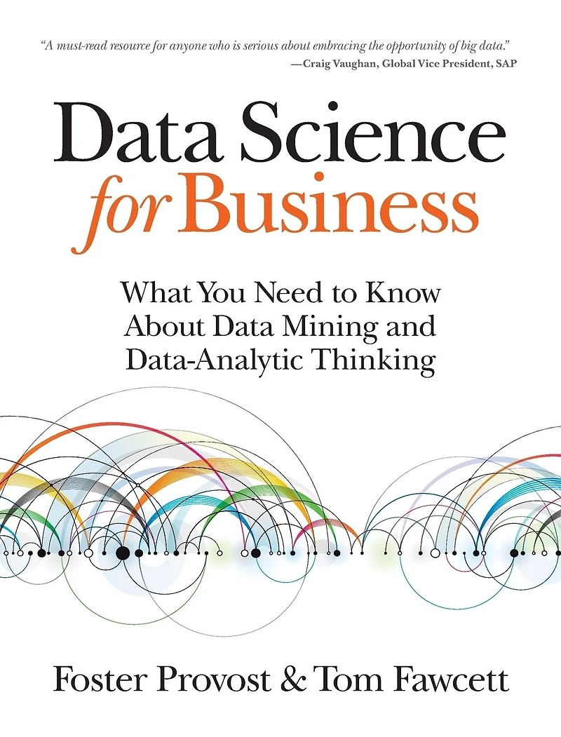 Data Science for Business: What You Need to Know about Mining and Data-Analytic Thinking