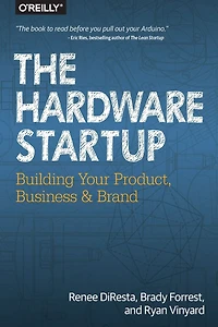 The Hardware Startup: Building Your Product, Business, and Brand