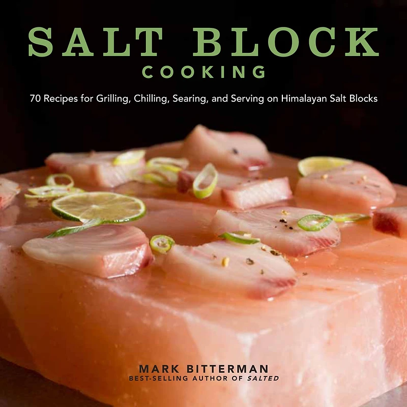 Salt Block Cooking: 70 Recipes for Grilling, Chilling, Searing, and Serving on Himalayan Blocks