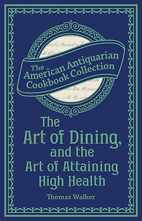 The Art of Dining, and the Art of Attaining High Health: With a Few Hints on Suppers