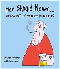Men Should Never . . .: (A "How-NOT-to" Guide for Today's Man)