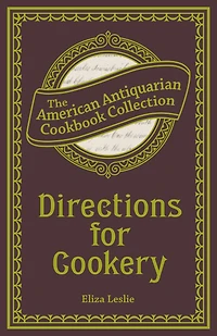 Directions for Cookery: Being a System of the Art, in Its Various Branches