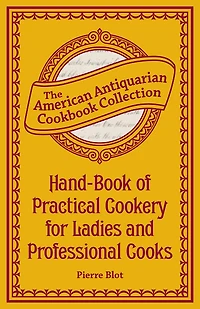 Hand-Book of Practical Cookery for Ladies and Professional Cooks: Containing the Whole Science Art Preparing Human Food