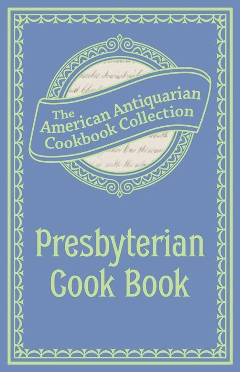 Presbyterian Cook Book: What the Brethren Eat and How the Sisters Prepare It
