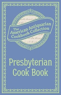 Presbyterian Cook Book: What the Brethren Eat and How the Sisters Prepare It