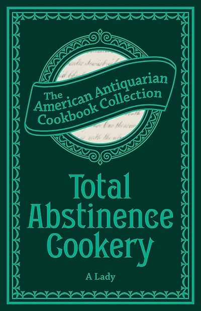 Total Abstinence Cookery: Being a Collection of Receipts for Cooking, from Which All Intoxicating Liquids Are Excluded