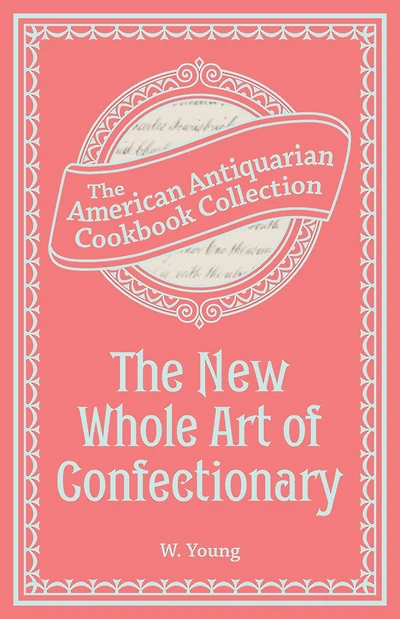 The New Whole Art of Confectionary: Sugar Boiling, Iceing, Candying, Jelly and Wine Making, &c.