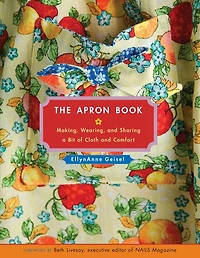 The Apron Book: Making, Wearing, and Sharing a Bit of Cloth and Comfort