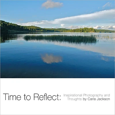 Time to Reflect:: Inspirational Photography and Thoughts by Carla Jackson