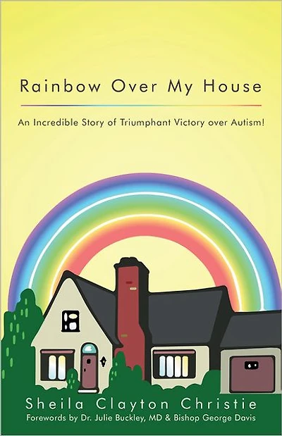 Rainbow Over My House: An Incredible Story of Triumphant Victory over Autism!