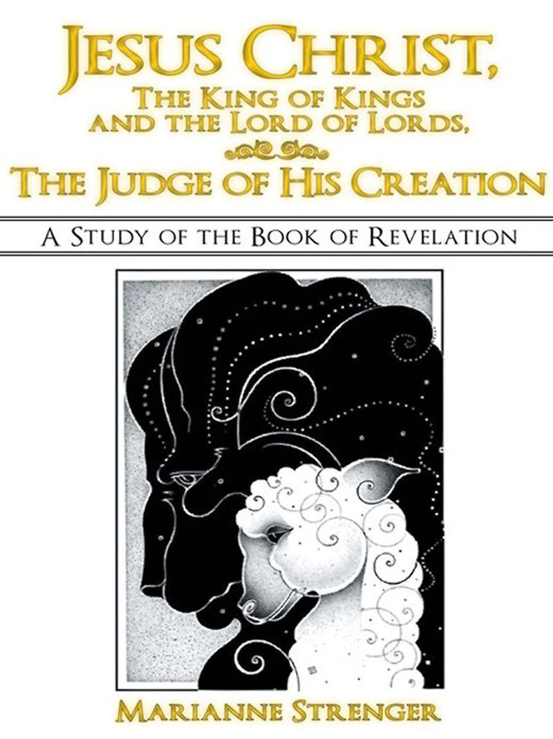 Jesus Christ, The King of Kings and the Lord of Lords, The Judge of His Creation: A Study of the Book of Revelation