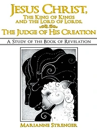 Jesus Christ, The King of Kings and the Lord of Lords, The Judge of His Creation: A Study of the Book of Revelation