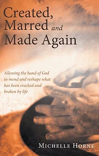 Created, Marred and Made Again: Allowing the hand of God to mend and reshape what has been cracked and broken by life