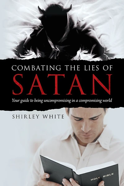 Combating the Lies of Satan: Your guide to being uncompromising in a compromising world