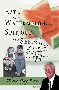 Eat the Watermelon ... Spit out the Seeds!: A Biography of Pastor Charles J. Petit