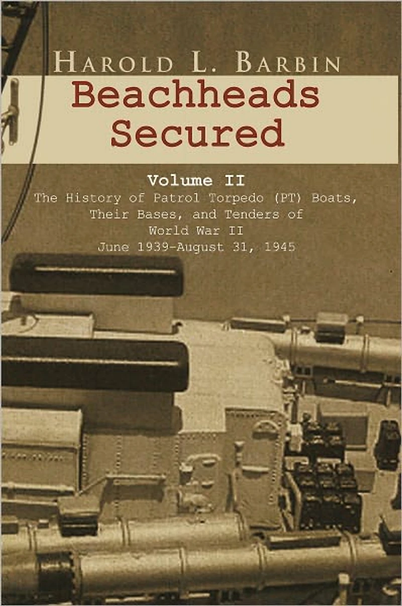 Beachheads Secured Volume II: The history of patrol torpedo (PT) boats, their bases, and tenders of World War II June 1939-August 31, 1945