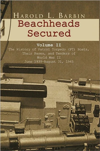 Beachheads Secured Volume II: The history of patrol torpedo (PT) boats, their bases, and tenders of World War II June 1939-August 31, 1945