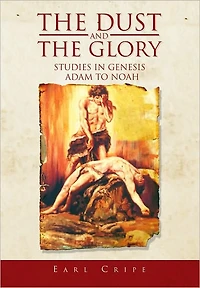 The Dust and the Glory: The Beginning of Time and History Studies in Genesis Adam to Noah Book One of Three An Expository Series on Books of the Old Testament