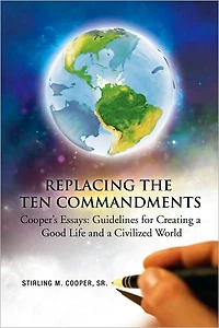 Replacing the Ten Commandments: Cooper's Essays Guidelines for Creating a Good Life and a Civilized World: Cooper's Essays Guidelines for creating a Good Life and a Civilized World