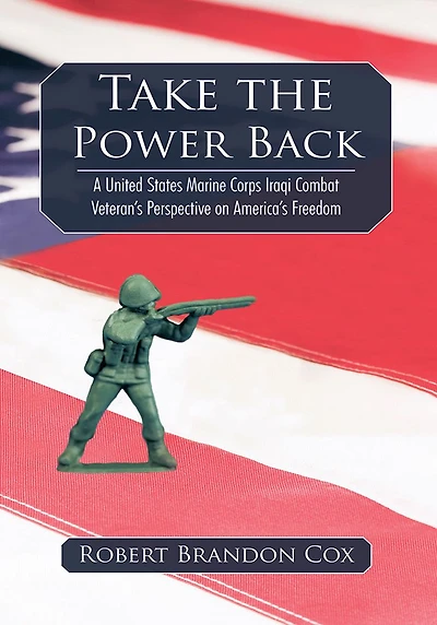 Take the Power Back: A United States Marine Corps Iraqi Combat Veteran's Perspective on America's Freedom