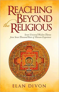 Reaching Beyond the Religious: Seven Universal Wisdom Themes from Seven Thousand Years of Human Experience