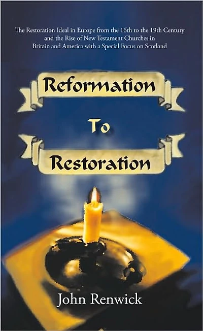 Reformation to Restoration: The Restoration Ideal in Europe from the 16th to the 19th Century and the Rise of New Testament Churches in Britain and America with a Special Focus on Scotland