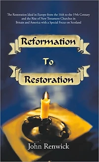 Reformation to Restoration: The Restoration Ideal in Europe from the 16th to the 19th Century and the Rise of New Testament Churches in Britain and America with a Special Focus on Scotland