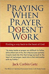 Praying When Prayer Doesn't Work: Finding A Way Back To The Heart Of God